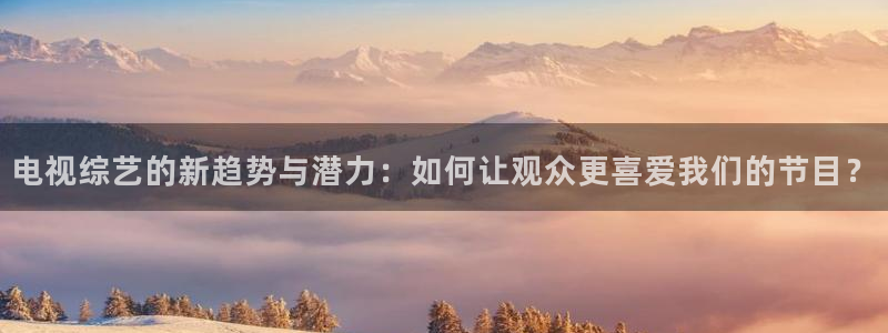 丝瓜视频色版：电视综艺的新趋势与潜力：如何让观众更喜爱我们的节目？