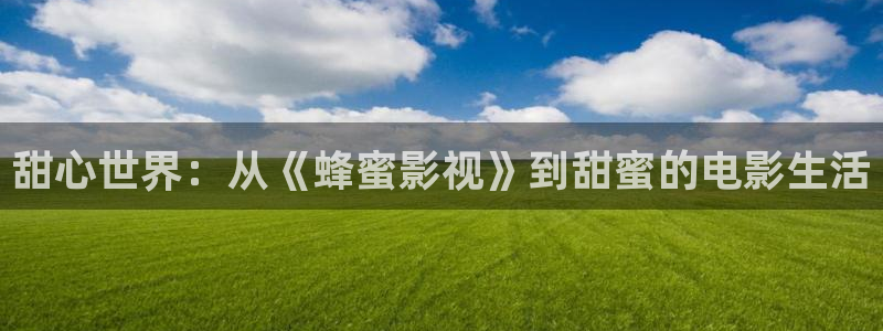 丝瓜视频在线：甜心世界：从《蜂蜜影视》到甜蜜的电影生活