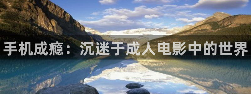 丝瓜视频污版：手机成瘾：沉迷于成人电影中的世界