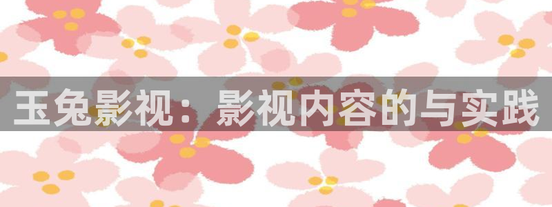 丝瓜视频极速版：玉兔影视：影视内容的与实践