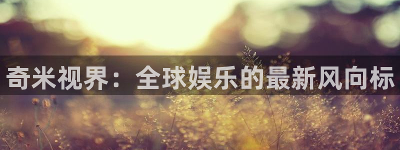 丝瓜aqq：奇米视界：全球娱乐的最新风向标